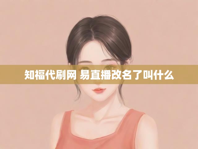 知福代刷网 易直播改名了叫什么