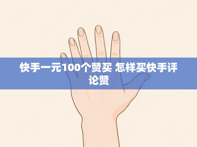 快手一元100个赞买 怎样买快手评论赞