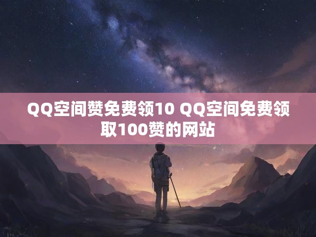 QQ空间赞免费领10 QQ空间免费领取100赞的网站