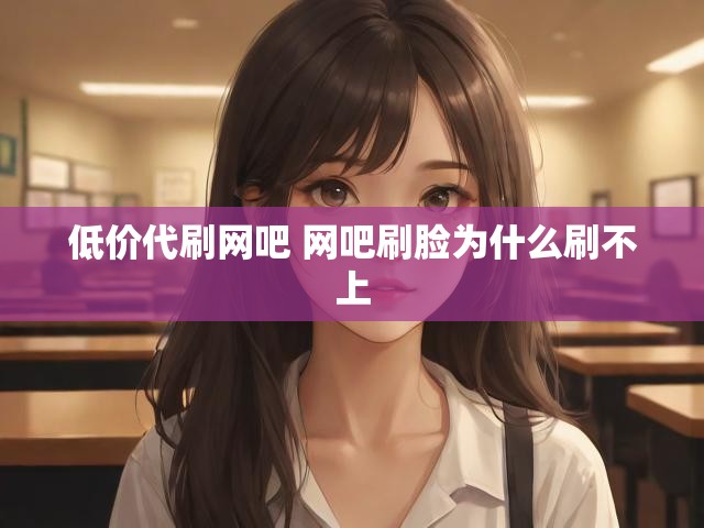 低价代刷网吧 网吧刷脸为什么刷不上