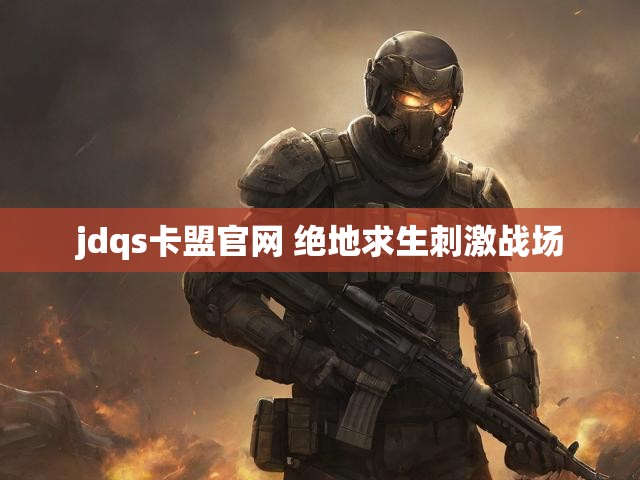 jdqs卡盟官网 绝地求生刺激战场