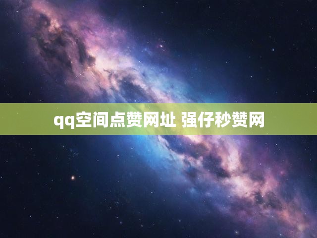 qq空间点赞网址 强仔秒赞网