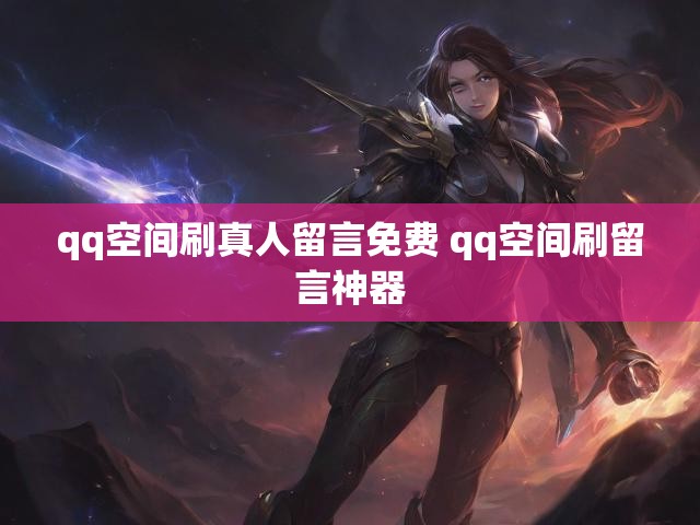 qq空间刷真人留言免费 qq空间刷留言神器