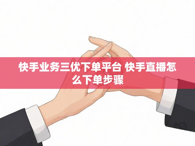 快手业务三优下单平台 快手直播怎么下单步骤