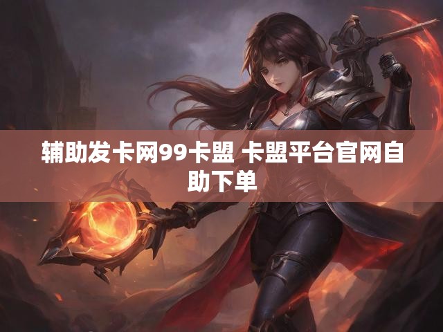 辅助发卡网99卡盟 卡盟平台官网自助下单