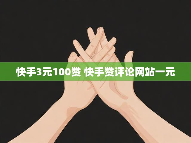快手3元100赞 快手赞评论网站一元
