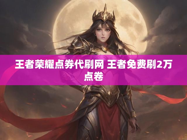 王者荣耀点券代刷网 王者免费刷2万点卷