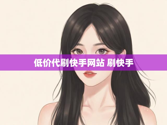 低价代刷快手网站 刷快手