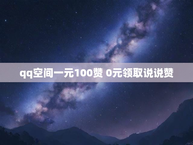 qq空间一元100赞 0元领取说说赞