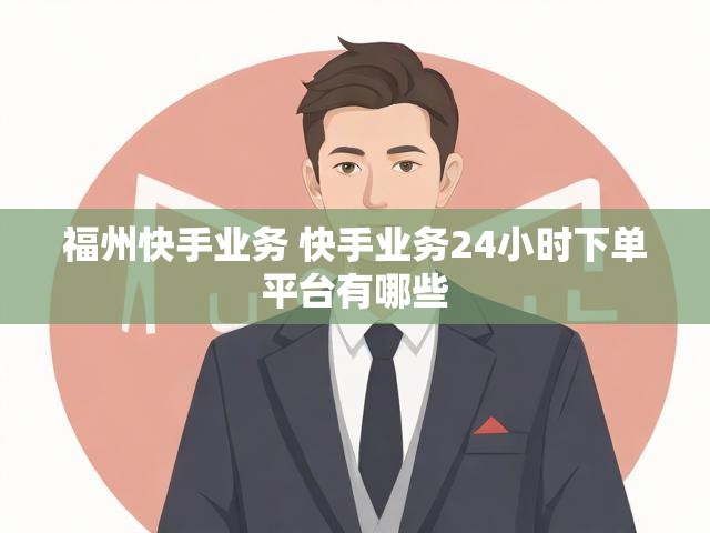 福州快手业务 快手业务24小时下单平台有哪些