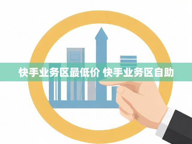 快手业务区最低价 快手业务区自助