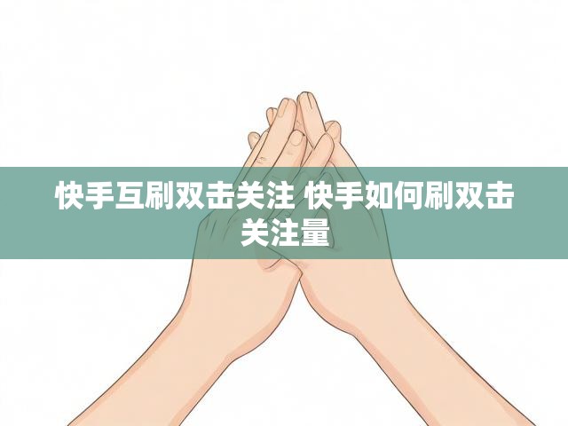 快手互刷双击关注 快手如何刷双击关注量