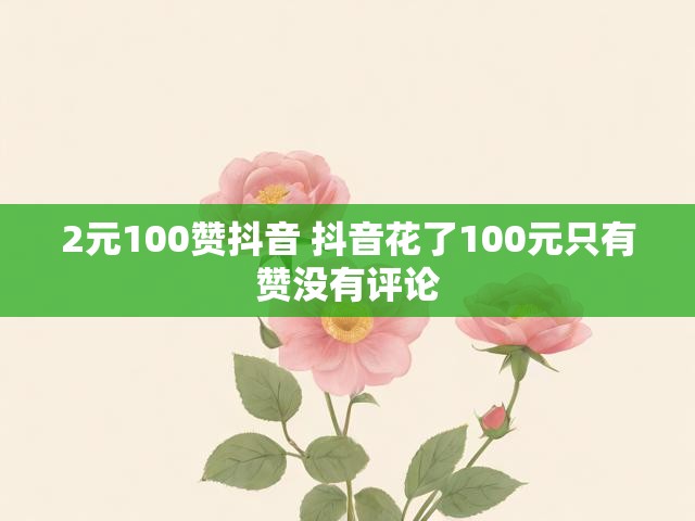 2元100赞抖音 抖音花了100元只有赞没有评论