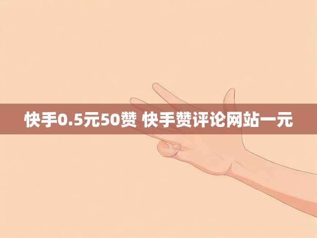 快手0.5元50赞 快手赞评论网站一元