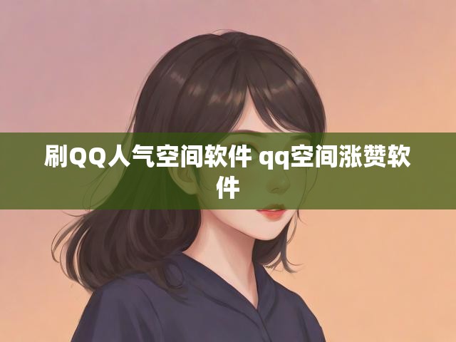 刷QQ人气空间软件 qq空间涨赞软件