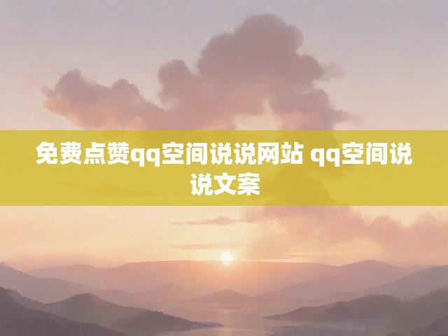 免费点赞qq空间说说网站 qq空间说说文案