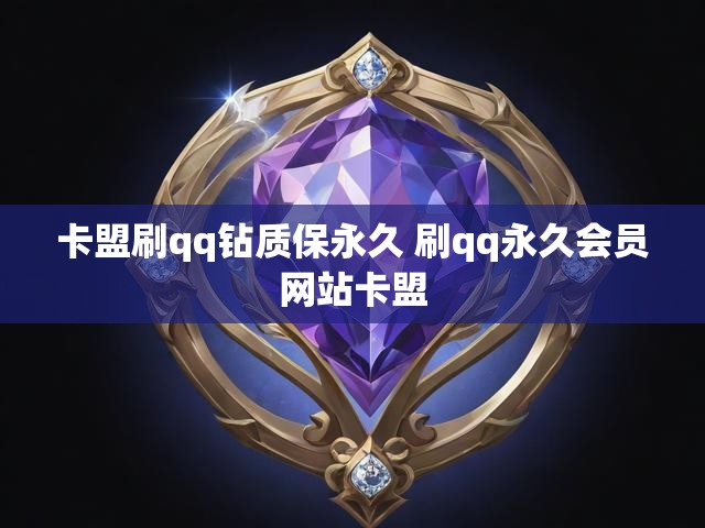 卡盟刷qq钻质保永久 刷qq永久会员网站卡盟