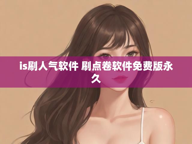 is刷人气软件 刷点卷软件免费版永久