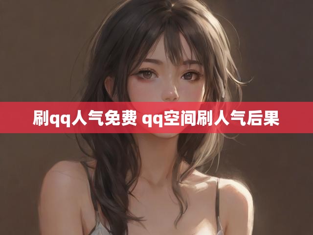 刷qq人气免费 qq空间刷人气后果