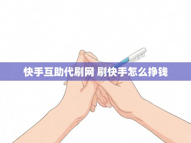 快手互助代刷网 刷快手怎么挣钱