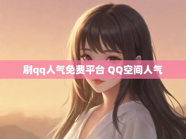刷qq人气免费平台 QQ空间人气