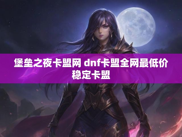 堡垒之夜卡盟网 dnf卡盟全网最低价稳定卡盟