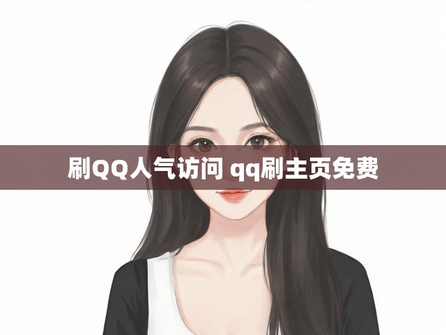 刷QQ人气访问 qq刷主页免费