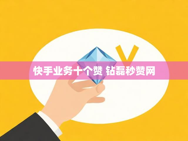 快手业务十个赞 钻磊秒赞网