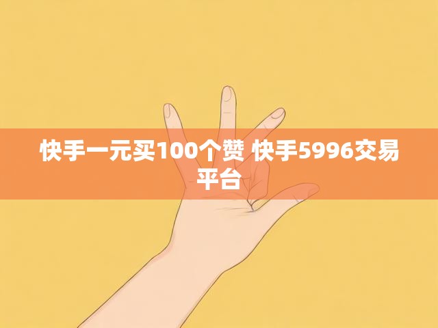 快手一元买100个赞 快手5996交易平台