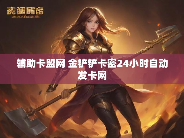 辅助卡盟网 金铲铲卡密24小时自动发卡网