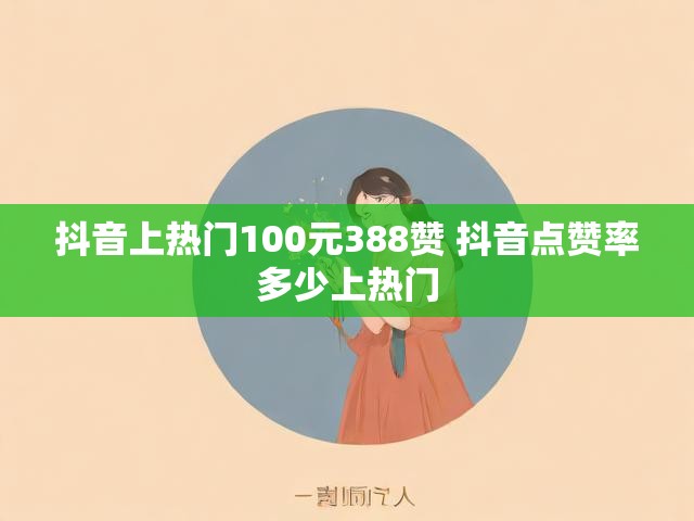 抖音上热门100元388赞 抖音点赞率多少上热门