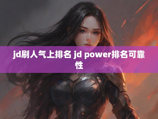 jd刷人气上排名 jd power排名可靠性