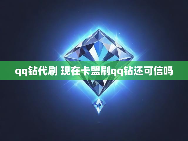 qq钻代刷 现在卡盟刷qq钻还可信吗