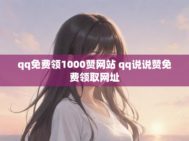 qq免费领1000赞网站 qq说说赞免费领取网址