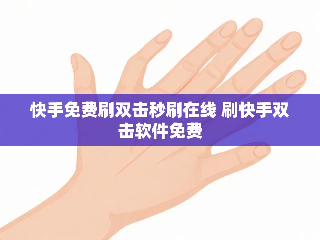 快手免费刷双击秒刷在线 刷快手双击软件免费