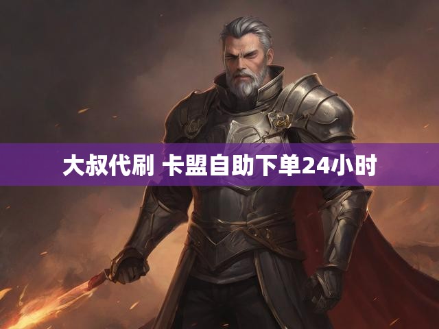 大叔代刷 卡盟自助下单24小时