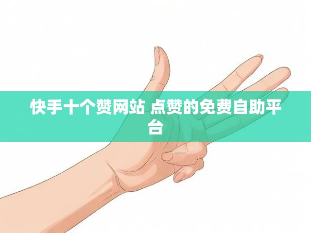 快手十个赞网站 点赞的免费自助平台
