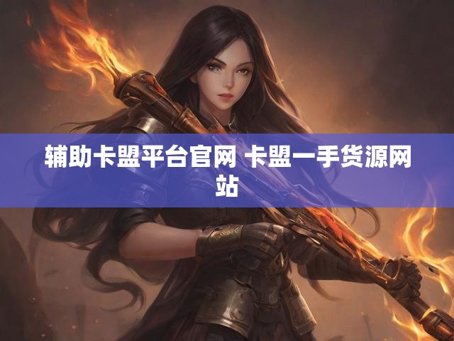 辅助卡盟平台官网 卡盟一手货源网站