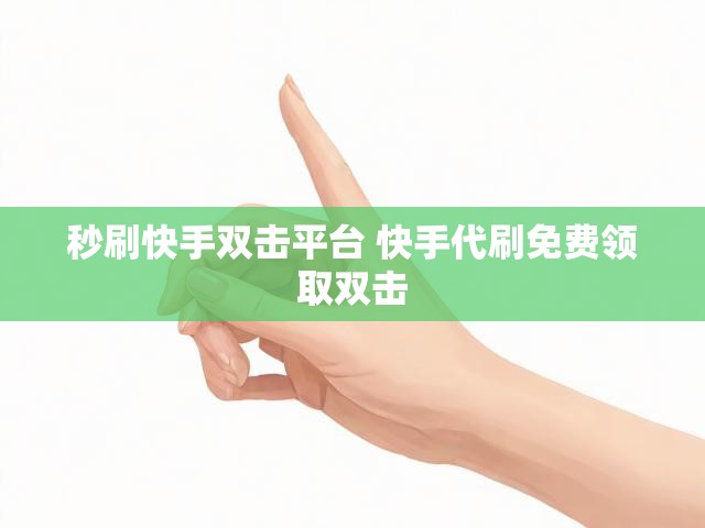 秒刷快手双击平台 快手代刷免费领取双击
