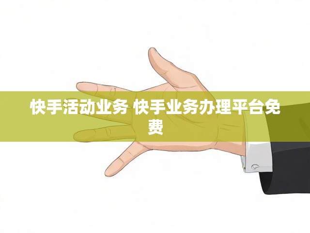 快手活动业务 快手业务办理平台免费