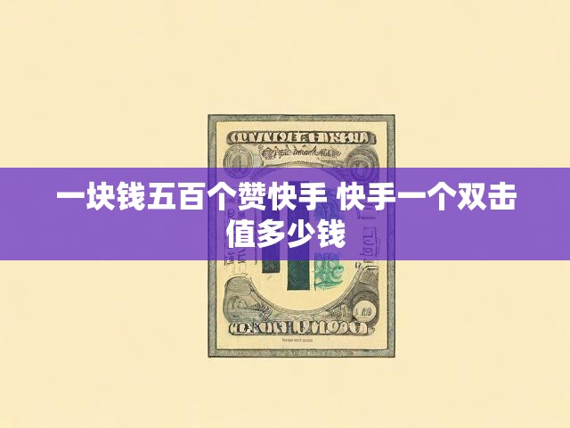 一块钱五百个赞快手 快手一个双击值多少钱