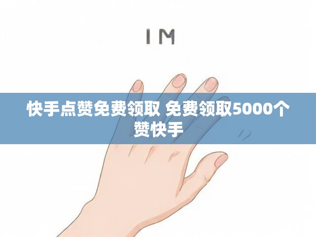 快手点赞免费领取 免费领取5000个赞快手