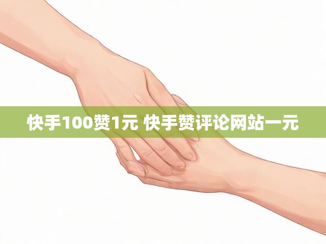 快手100赞1元 快手赞评论网站一元