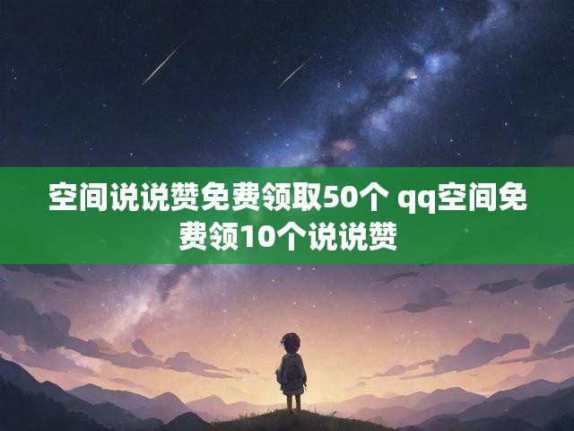 空间说说赞免费领取50个 qq空间免费领10个说说赞