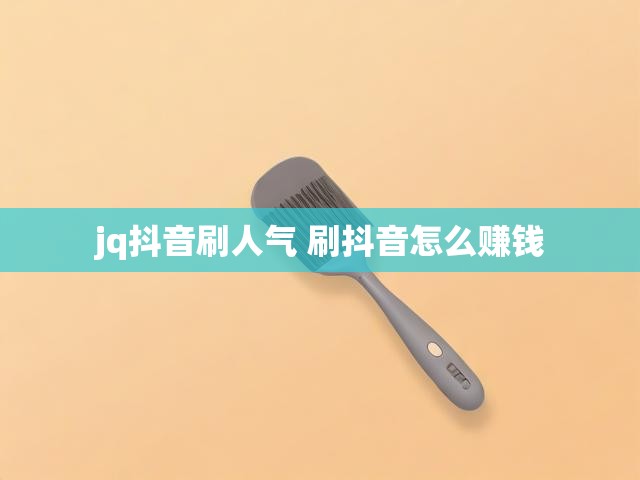 jq抖音刷人气 刷抖音怎么赚钱