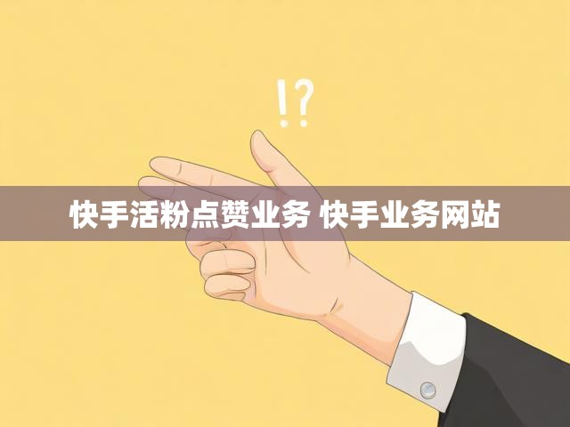 快手活粉点赞业务 快手业务网站