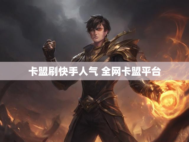 卡盟刷快手人气 全网卡盟平台