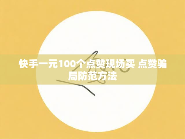 快手一元100个点赞现场买 点赞骗局防范方法