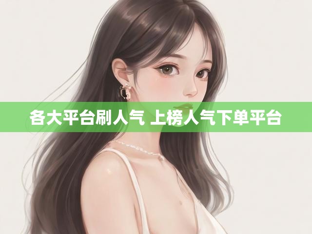 各大平台刷人气 上榜人气下单平台