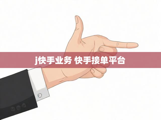 j快手业务 快手接单平台
